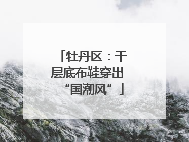 牡丹区：千层底布鞋穿出“国潮风”