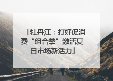 牡丹江：打好促消费“组合拳”激活夏日市场新活力
