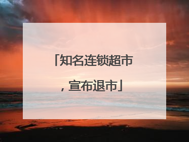 知名连锁超市，宣布退市