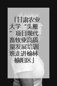 甘肃农业大学“头雁”项目现代畜牧业高质量发展培训班走进榆林榆阳区