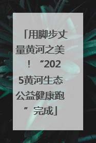 用脚步丈量黄河之美！“2025黄河生态公益健康跑”完成