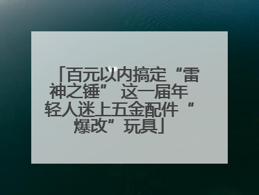 百元以内搞定“雷神之锤” 这一届年轻人迷上五金配件“爆改”玩具
