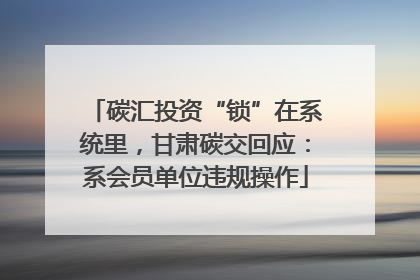 碳汇投资“锁”在系统里，甘肃碳交回应：系会员单位违规操作
