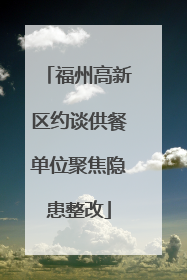 福州高新区约谈供餐单位聚焦隐患整改