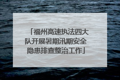 福州高速执法四大队开展暑期汛期安全隐患排查整治工作