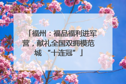 福州：福品福利进军营，献礼全国双拥模范城 “十连冠”