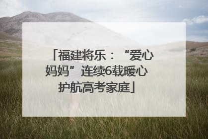 福建将乐：“爱心妈妈”连续6载暖心护航高考家庭