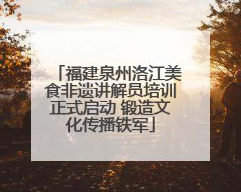 福建泉州洛江美食非遗讲解员培训正式启动 锻造文化传播铁军