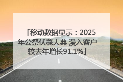 移动数据显示：2025年公祭伏羲大典 漫入客户较去年增长91.1%