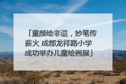 童颜绘非遗，妙笔传薪火 成都龙祥路小学成功举办儿童绘画展