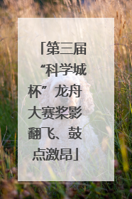 第三届“科学城杯”龙舟大赛桨影翻飞、鼓点激昂
