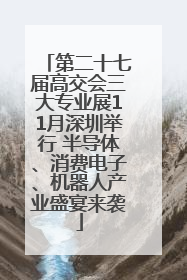 第二十七届高交会三大专业展11月深圳举行 半导体、消费电子、机器人产业盛宴来袭