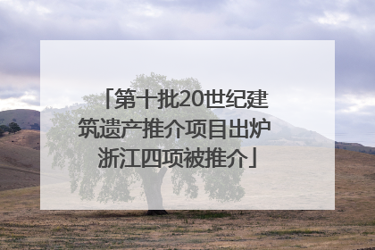 第十批20世纪建筑遗产推介项目出炉 浙江四项被推介
