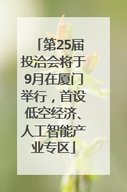 第25届投洽会将于9月在厦门举行，首设低空经济、人工智能产业专区