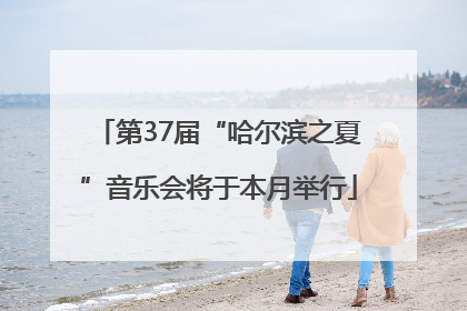 第37届“哈尔滨之夏”音乐会将于本月举行