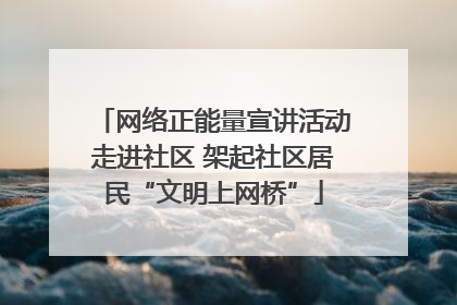 网络正能量宣讲活动走进社区 架起社区居民“文明上网桥”