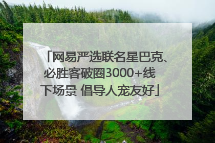 网易严选联名星巴克、必胜客破圈3000+线下场景 倡导人宠友好