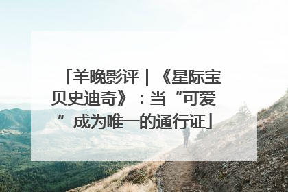 羊晚影评｜《星际宝贝史迪奇》：当“可爱”成为唯一的通行证