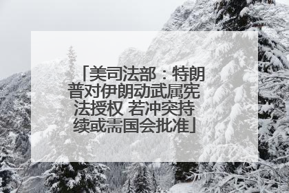 美司法部：特朗普对伊朗动武属宪法授权 若冲突持续或需国会批准
