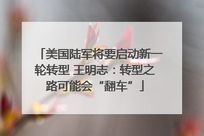 美国陆军将要启动新一轮转型 王明志：转型之路可能会“翻车”