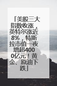 美股三大指数收涨，英特尔涨近8%，特斯拉市值一夜增超4000亿元！黄金、原油下跌
