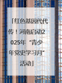 红色基因代代传！河南启动2025年“青少年党史学习月”活动