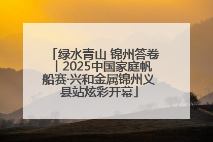 绿水青山 锦州答卷丨2025中国家庭帆船赛·兴和金属锦州义县站炫彩开幕