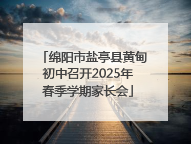 绵阳市盐亭县黄甸初中召开2025年春季学期家长会