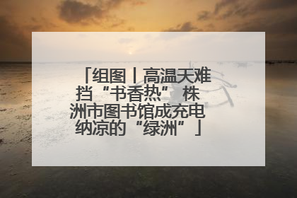 组图丨高温天难挡“书香热” 株洲市图书馆成充电纳凉的“绿洲”
