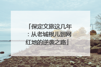 保定文旅这几年：从老城根儿到网红地的逆袭之路