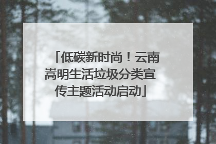 低碳新时尚！云南嵩明生活垃圾分类宣传主题活动启动