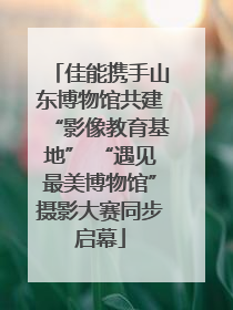 佳能携手山东博物馆共建“影像教育基地” “遇见最美博物馆”摄影大赛同步启幕