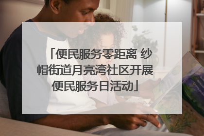 便民服务零距离 纱帽街道月亮湾社区开展便民服务日活动