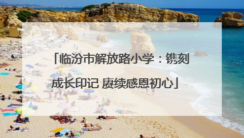 临汾市解放路小学：镌刻成长印记 赓续感恩初心