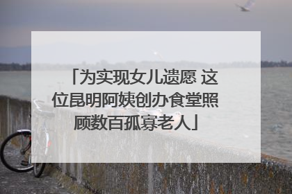为实现女儿遗愿 这位昆明阿姨创办食堂照顾数百孤寡老人