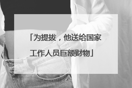 为提拔，他送给国家工作人员巨额财物