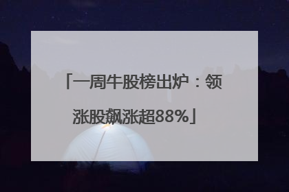 一周牛股榜出炉：领涨股飙涨超88%