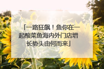 一路狂飙！鱼你在一起酸菜鱼海内外门店增长势头由何而来