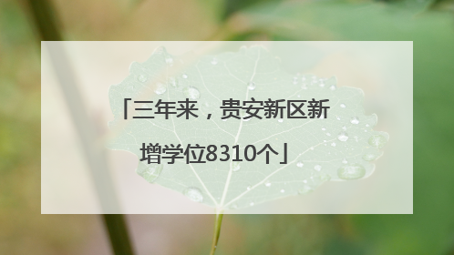 三年来，贵安新区新增学位8310个