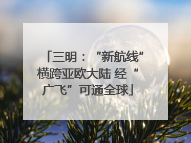 三明：“新航线”横跨亚欧大陆 经“广飞”可通全球