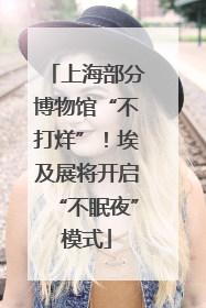 上海部分博物馆“不打烊”！埃及展将开启“不眠夜”模式