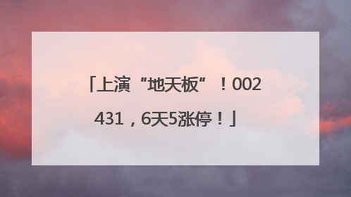 上演“地天板”！002431，6天5涨停！