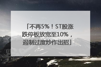 不再5%！ST股涨跌停板放宽至10%，遏制过度炒作出招