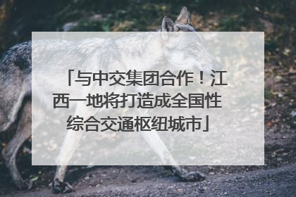 与中交集团合作！江西一地将打造成全国性综合交通枢纽城市