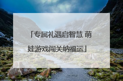 专属礼遇启智慧 萌娃游戏闯关纳福运