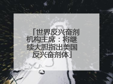 世界反兴奋剂机构主席：将继续大胆指出美国反兴奋剂体