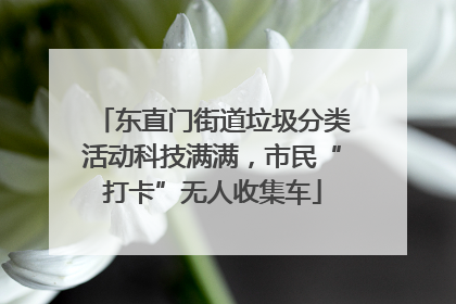 东直门街道垃圾分类活动科技满满，市民“打卡”无人收集车