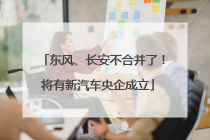 东风、长安不合并了！将有新汽车央企成立