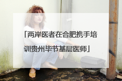两岸医者在合肥携手培训贵州毕节基层医师