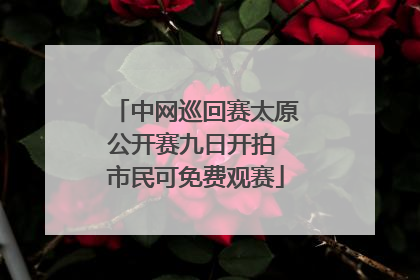 中网巡回赛太原公开赛九日开拍 市民可免费观赛
